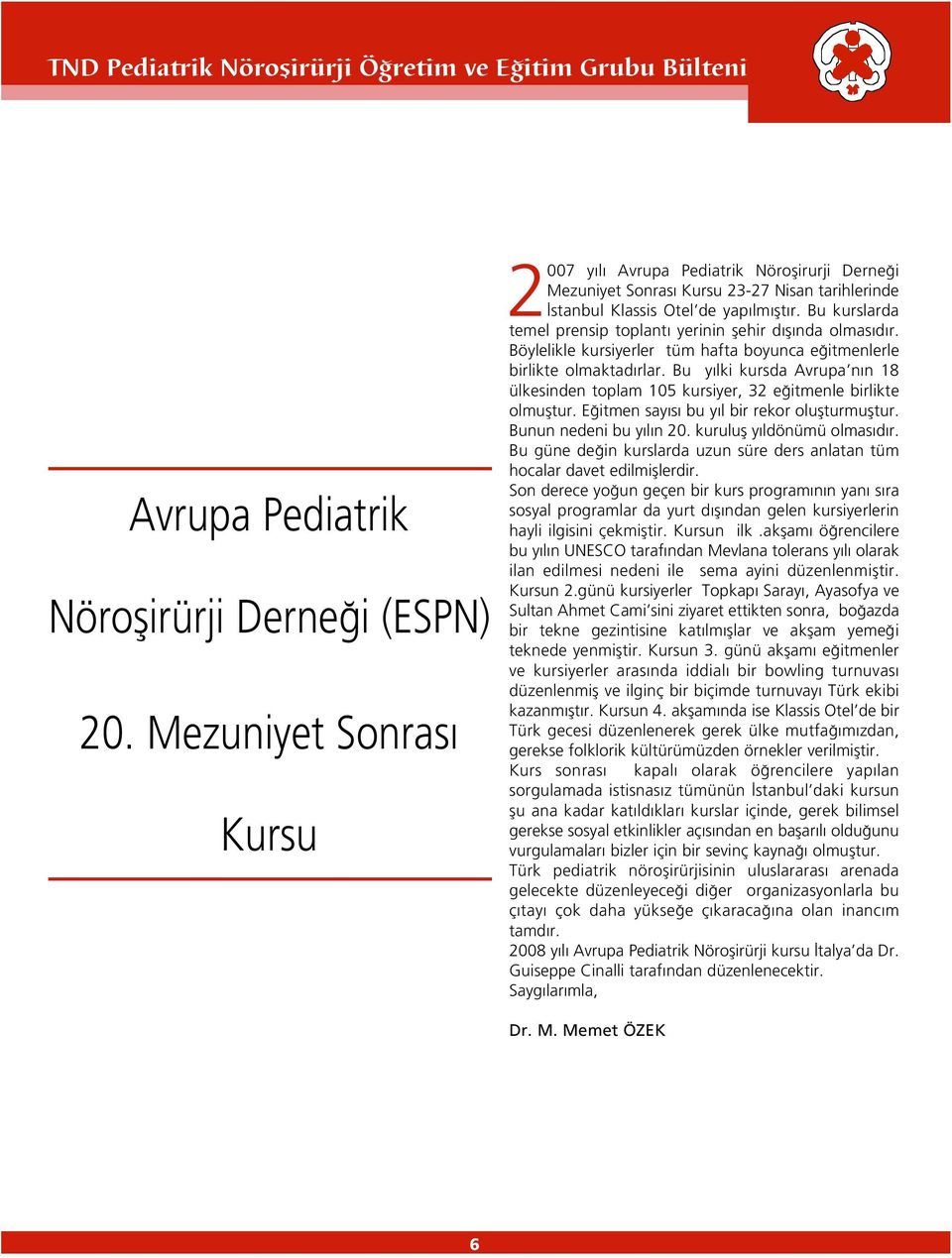 Bu kurslarda temel prensip toplant yerinin flehir d fl nda olmas d r. Böylelikle kursiyerler tüm hafta boyunca e itmenlerle birlikte olmaktad rlar.