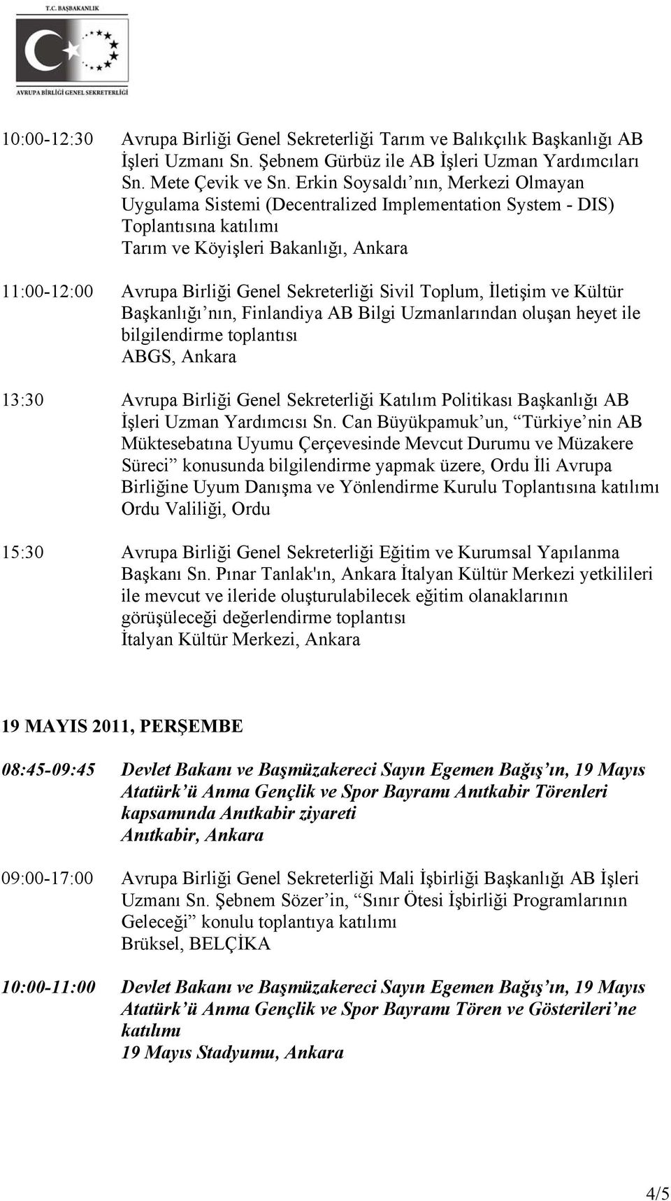 Toplum, İletişim ve Kültür Başkanlığı nın, Finlandiya AB Bilgi Uzmanlarından oluşan heyet ile bilgilendirme toplantısı 13:30 Avrupa Birliği Genel Sekreterliği Katılım Politikası Başkanlığı AB İşleri