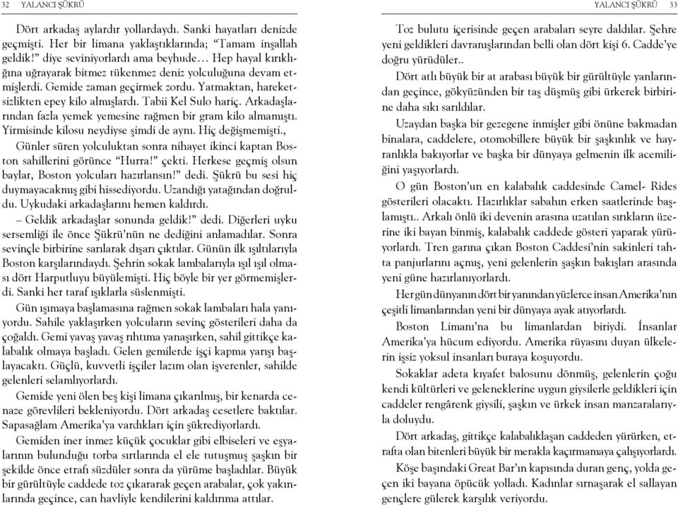 Tabii Kel Sulo hariç. Arkadaşlarından fazla yemek yemesine rağmen bir gram kilo almamıştı. Yirmisinde kilosu neydiyse şimdi de aynı. Hiç değişmemişti.