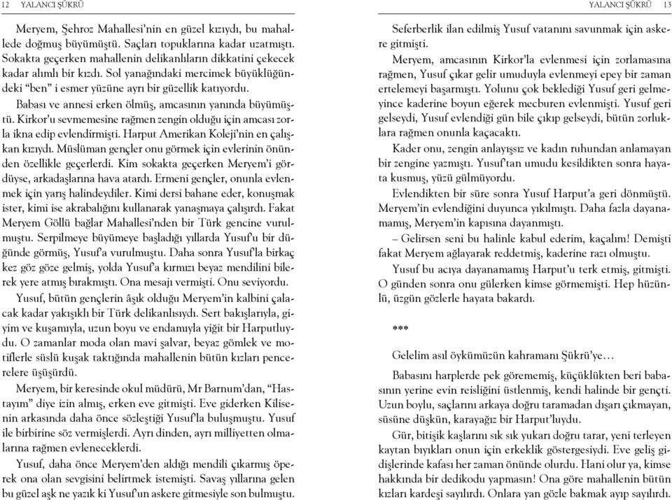 Babası ve annesi erken ölmüş, amcasının yanında büyümüştü. Kirkor u sevmemesine rağmen zengin olduğu için amcası zorla ikna edip evlendirmişti. Harput Amerikan Koleji nin en çalışkan kızıydı.