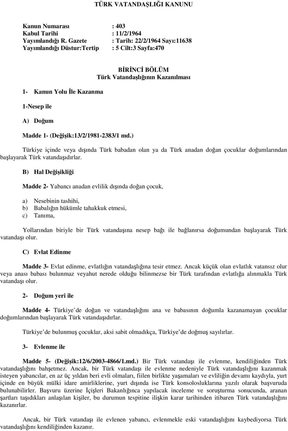 ) BİRİNCİ BÖLÜM Türk Vatandaşlığının Kazanılması Türkiye içinde veya dışında Türk babadan olan ya da Türk anadan doğan çocuklar doğumlarından başlayarak Türk vatandaşıdırlar.