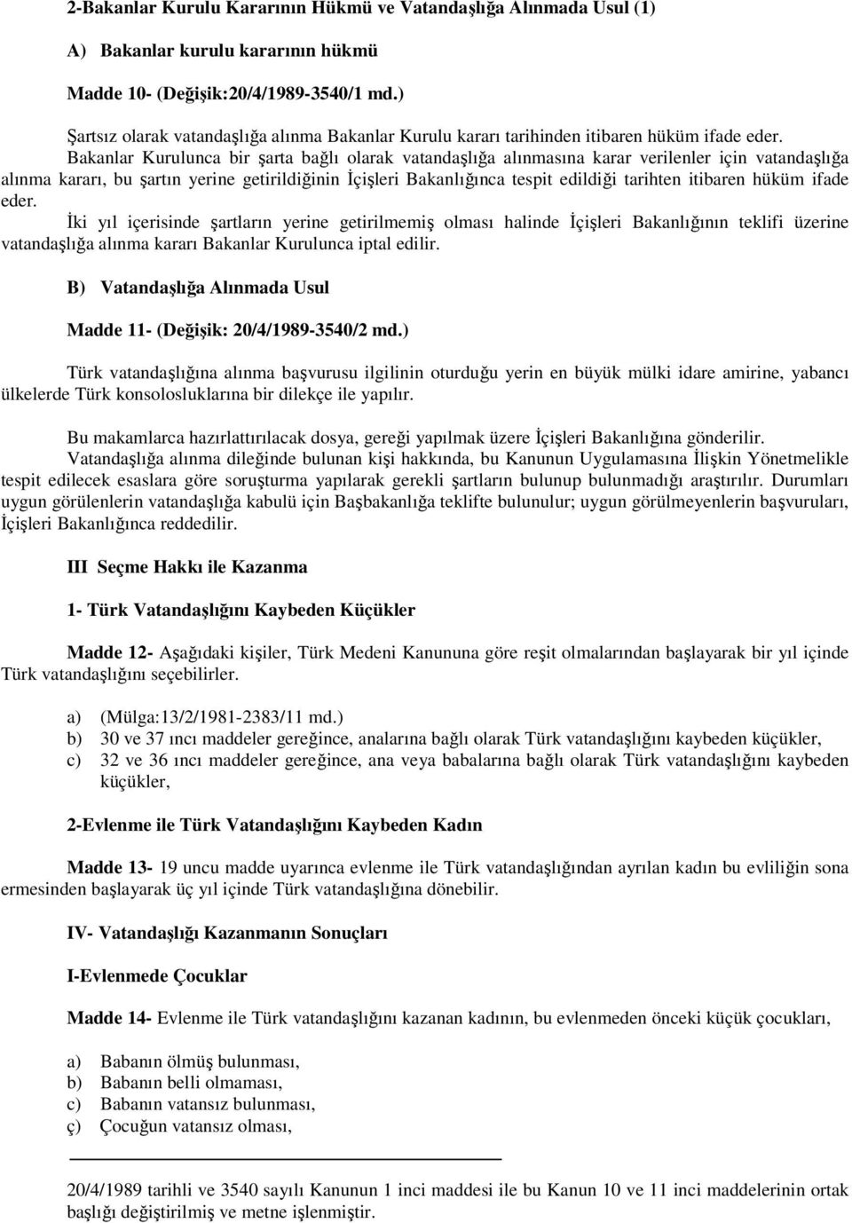 Bakanlar Kurulunca bir şarta bağlı olarak vatandaşlığa alınmasına karar verilenler için vatandaşlığa alınma kararı, bu şartın yerine getirildiğinin İçişleri Bakanlığınca tespit edildiği tarihten