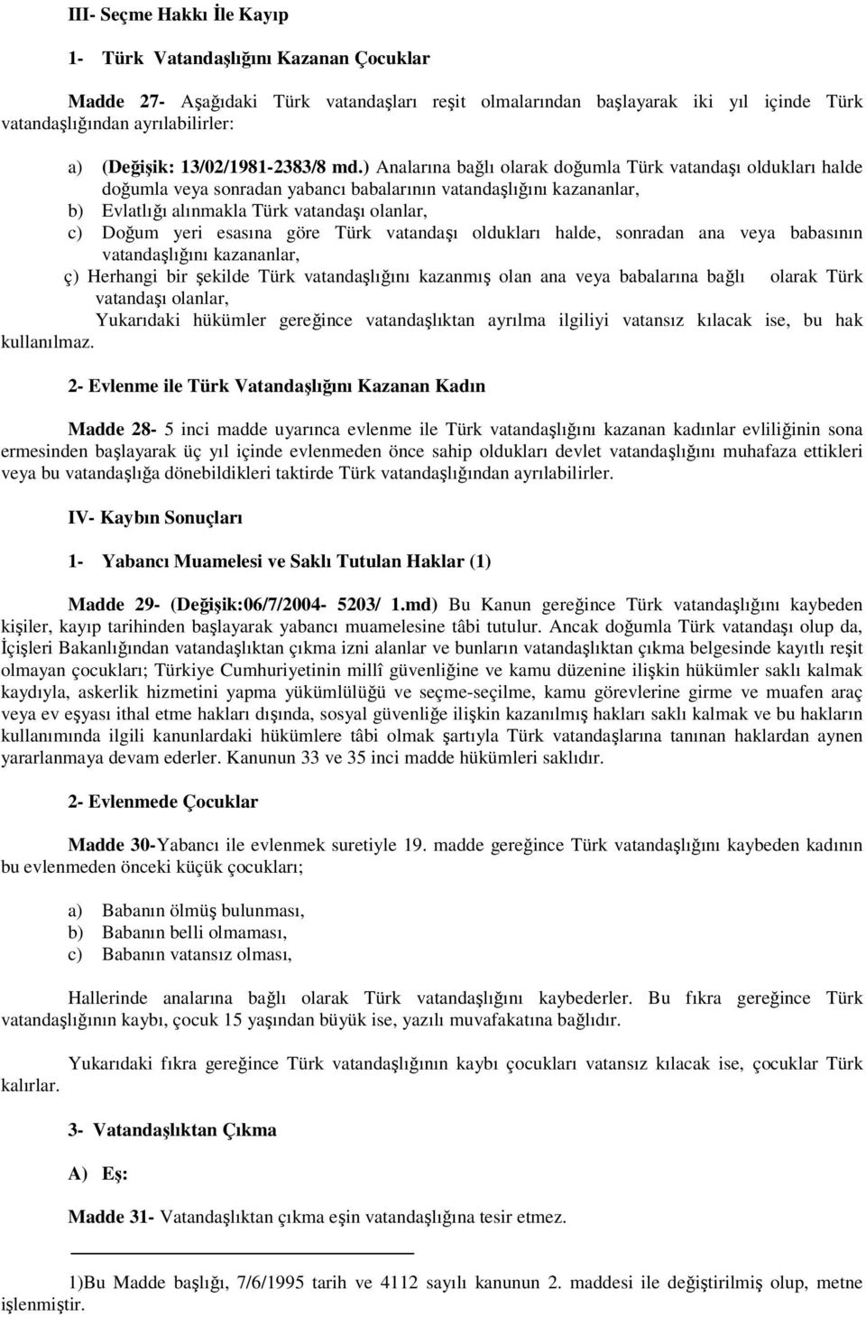 ) Analarına bağlı olarak doğumla Türk vatandaşı oldukları halde doğumla veya sonradan yabancı babalarının vatandaşlığını kazananlar, b) Evlatlığı alınmakla Türk vatandaşı olanlar, c) Doğum yeri