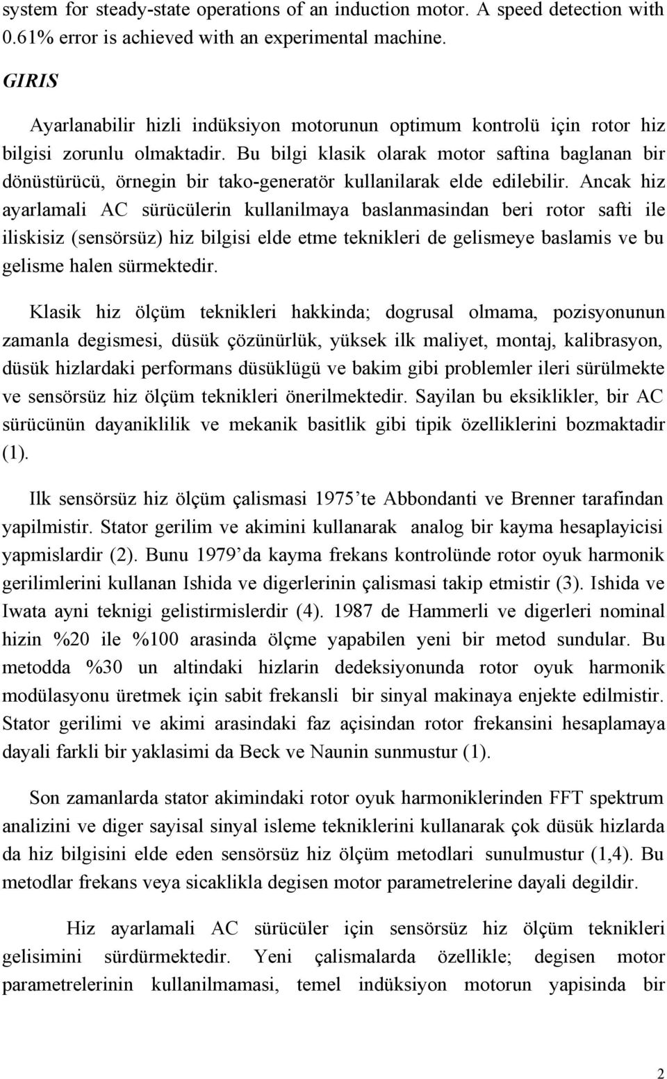 Bu bilgi klasik olarak motor saftina baglanan bir dönüstürücü, örnegin bir tako-generatör kullanilarak elde edilebilir.