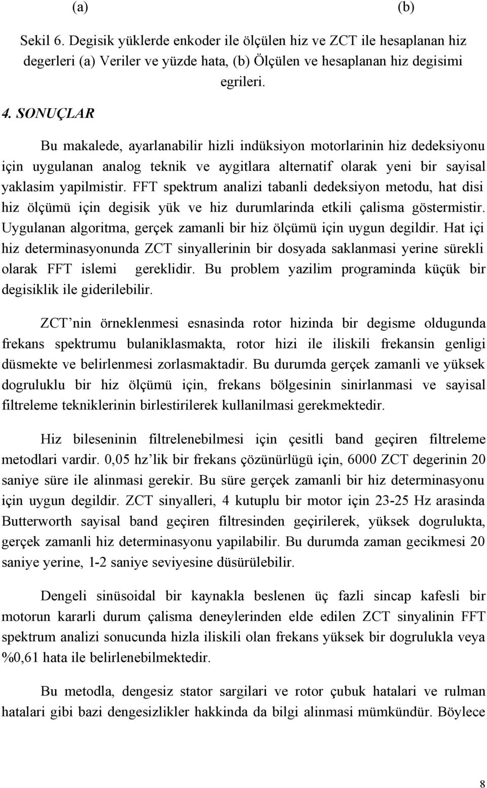 FFT spektrum analizi tabanli dedeksiyon metodu, hat disi hiz ölçümü için degisik yük ve hiz durumlarinda etkili çalisma göstermistir.