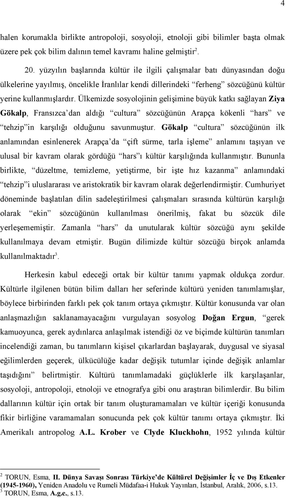 Ülkemizde sosyolojinin gelişimine büyük katkı sağlayan Ziya Gökalp, Fransızca dan aldığı cultura sözcüğünün Arapça kökenli hars ve tehzip in karşılığı olduğunu savunmuştur.