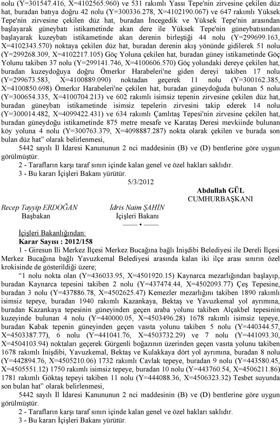 başlayarak kuzeybatı istikametinde akan derenin birleştiği 44 nolu (Y=299699.163, X=4102343.570) noktaya çekilen düz hat, buradan derenin akış yönünde gidilerek 51 nolu (Y=299268.309, X=4102217.