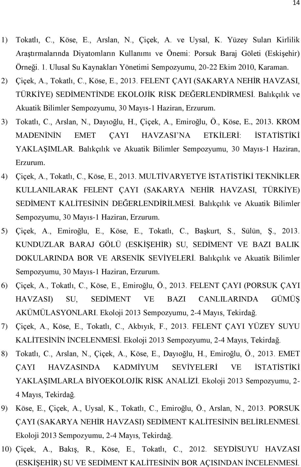 Balıkçılık ve Akuatik Bilimler Sempozyumu, 30 Mayıs-1 Haziran, Erzurum. 3) Tokatlı, C., Arslan, N., Dayıoğlu, H., Çiçek, A., Emiroğlu, Ö., Köse, E., 2013.