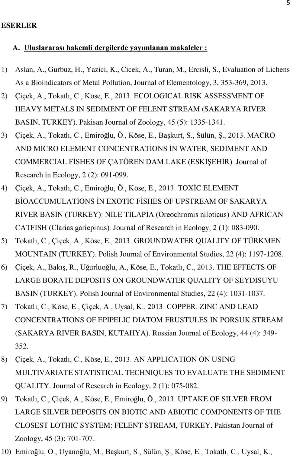 2) Çiçek, A., Tokatlı, C., Köse, E., 2013. ECOLOGICAL RISK ASSESSMENT OF HEAVY METALS IN SEDIMENT OF FELENT STREAM (SAKARYA RIVER BASIN, TURKEY). Pakisan Journal of Zoology, 45 (5): 1335-1341.