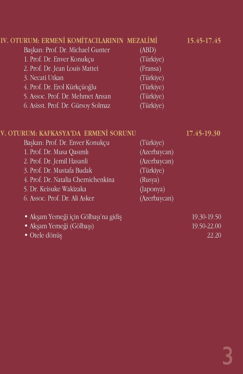 OTURUM: KAFKASYA DA ERMENİ SORUNU 17.45-19.30 Başkan: Prof. Dr. Enver Konukçu (Türkiye) 1. Prof. Dr. Musa Qasımlı (Azerbaycan) 2. Prof. Dr. Jemil Hasanli (Azerbaycan) 3. Prof. Dr. Mustafa Budak (Türkiye) 4.