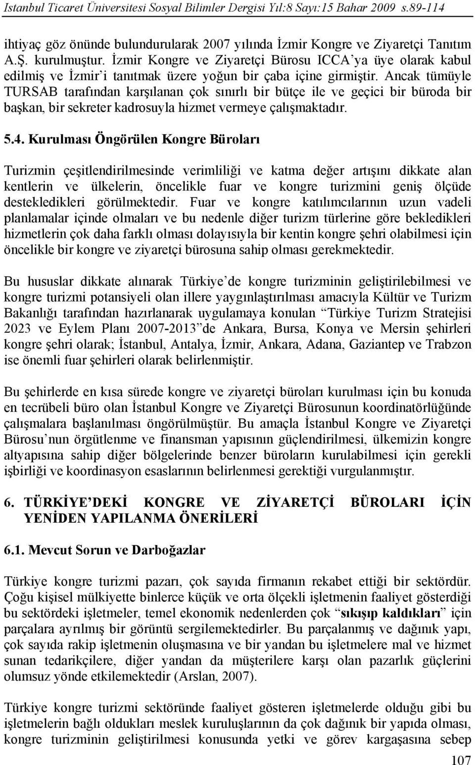 Ancak tümüyle TURSAB tarafından karşılanan çok sınırlı bir bütçe ile ve geçici bir büroda bir başkan, bir sekreter kadrosuyla hizmet vermeye çalışmaktadır. 5.4.