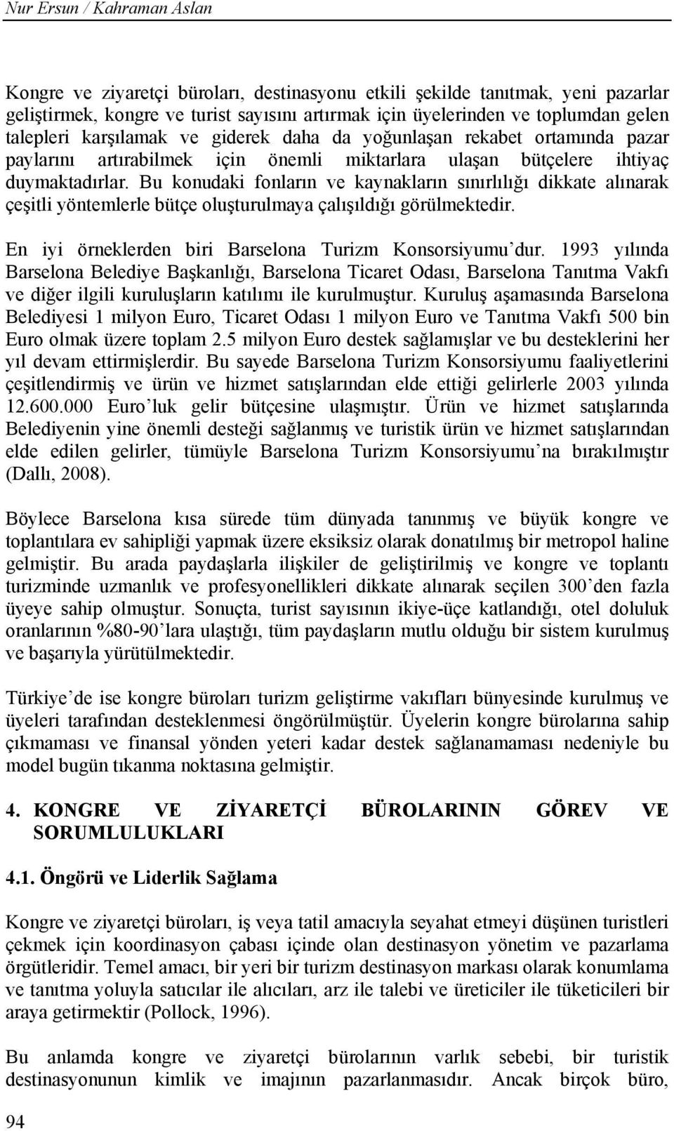 Bu konudaki fonların ve kaynakların sınırlılığı dikkate alınarak çeşitli yöntemlerle bütçe oluşturulmaya çalışıldığı görülmektedir. En iyi örneklerden biri Barselona Turizm Konsorsiyumu dur.