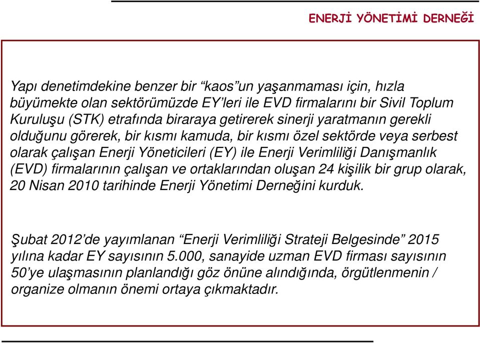 Danışmanlık (EVD) firmalarının çalışan ve ortaklarından oluşan 24 kişilik bir grup olarak, 20 Nisan 2010 tarihinde Enerji Yönetimi Derneğini kurduk.