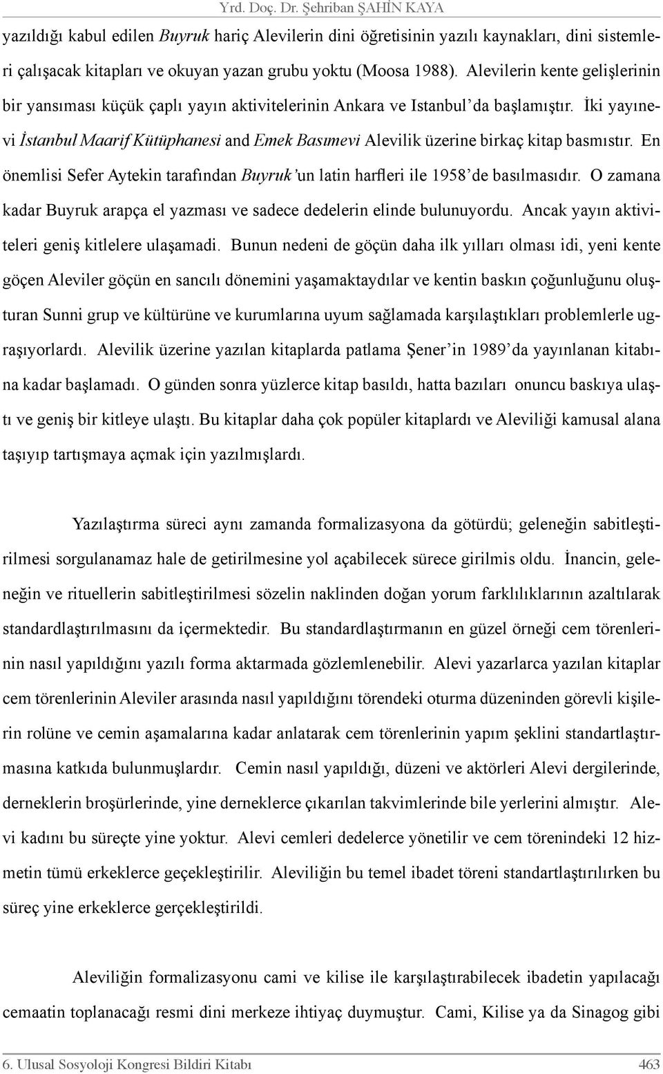 İki yayınevi İstanbul Maarif Kütüphanesi and Emek Basımevi Alevilik üzerine birkaç kitap basmıstır. En önemlisi Sefer Aytekin tarafından Buyruk un latin harfleri ile 1958 de basılmasıdır.