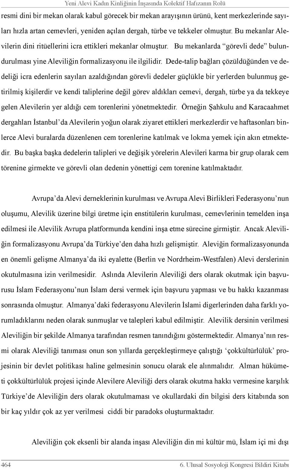 Dede-talip bağları çözüldüğünden ve dedeliği icra edenlerin sayıları azaldığından görevli dedeler güçlükle bir yerlerden bulunmuş getirilmiş kişilerdir ve kendi taliplerine değil görev aldıkları