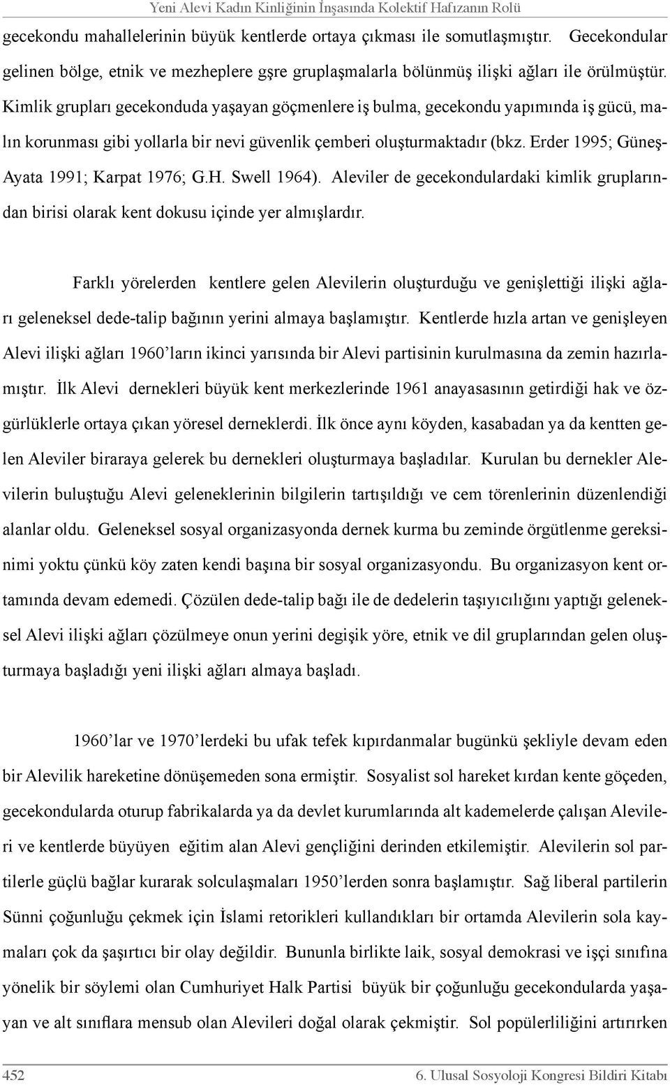 Kimlik grupları gecekonduda yaşayan göçmenlere iş bulma, gecekondu yapımında iş gücü, malın korunması gibi yollarla bir nevi güvenlik çemberi oluşturmaktadır (bkz.