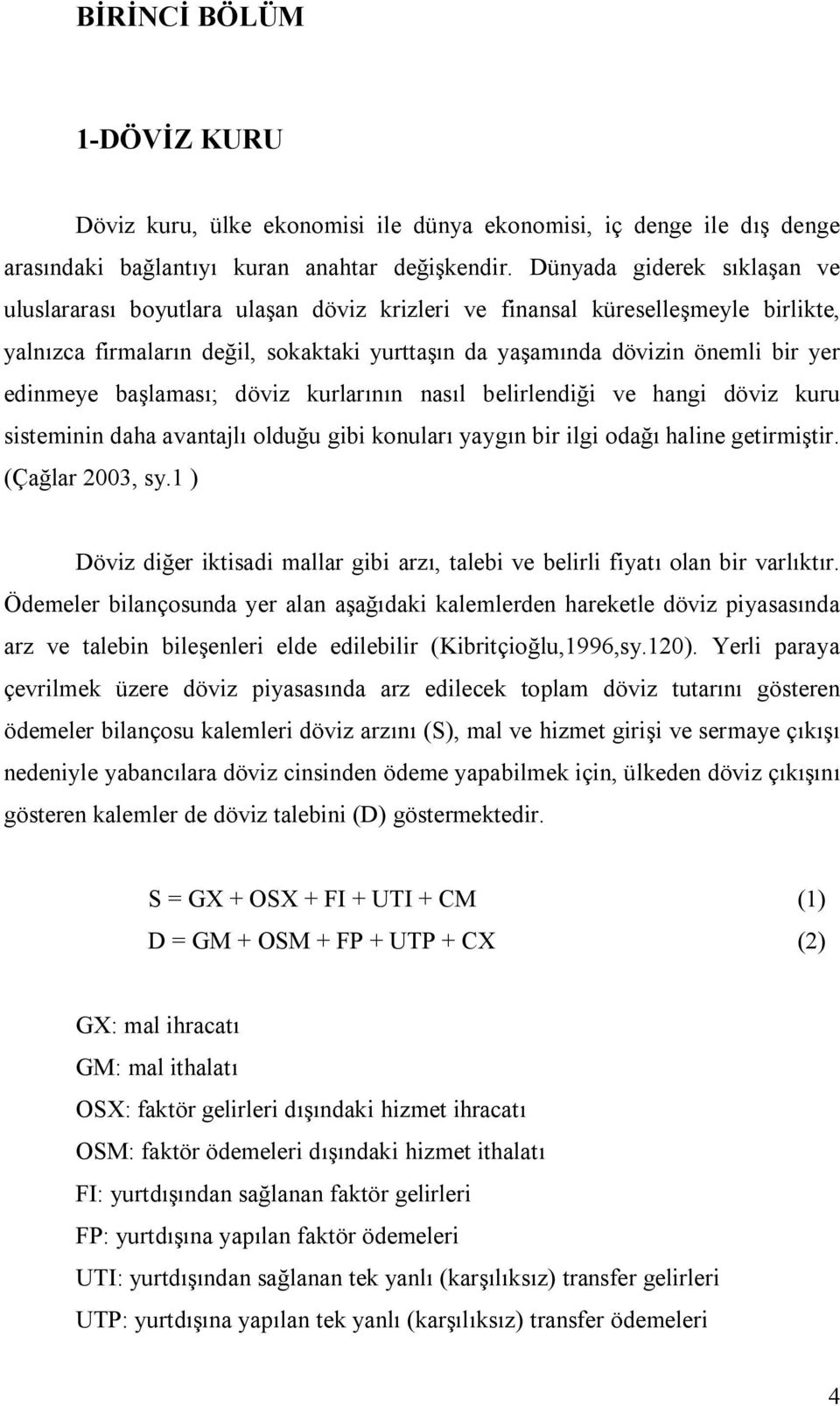 edinmeye başlaması; döviz kurlarının nasıl belirlendiği ve hangi döviz kuru sisteminin daha avantajlı olduğu gibi konuları yaygın bir ilgi odağı haline getirmiştir. (Çağlar 2003, sy.