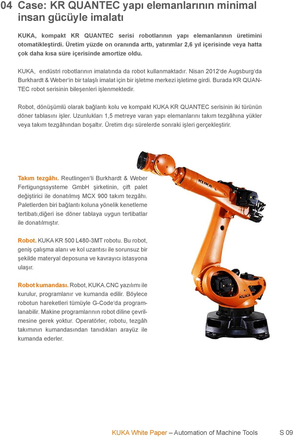 Nisan 2012 de Augsburg da Burkhardt & Weber in bir talaşlı imalat için bir işletme merkezi işletime girdi. Burada KR QUAN- TEC robot serisinin bileşenleri işlenmektedir.