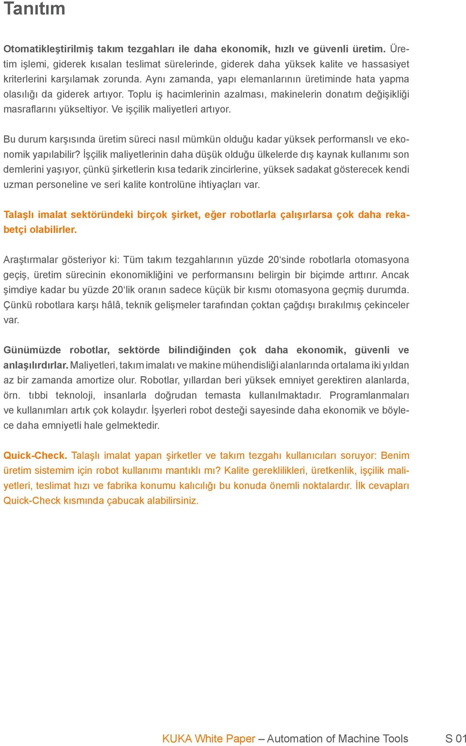 Aynı zamanda, yapı elemanlarının üretiminde hata yapma olasılığı da giderek artıyor. Toplu iş hacimlerinin azalması, makinelerin donatım değişikliği masraflarını yükseltiyor.