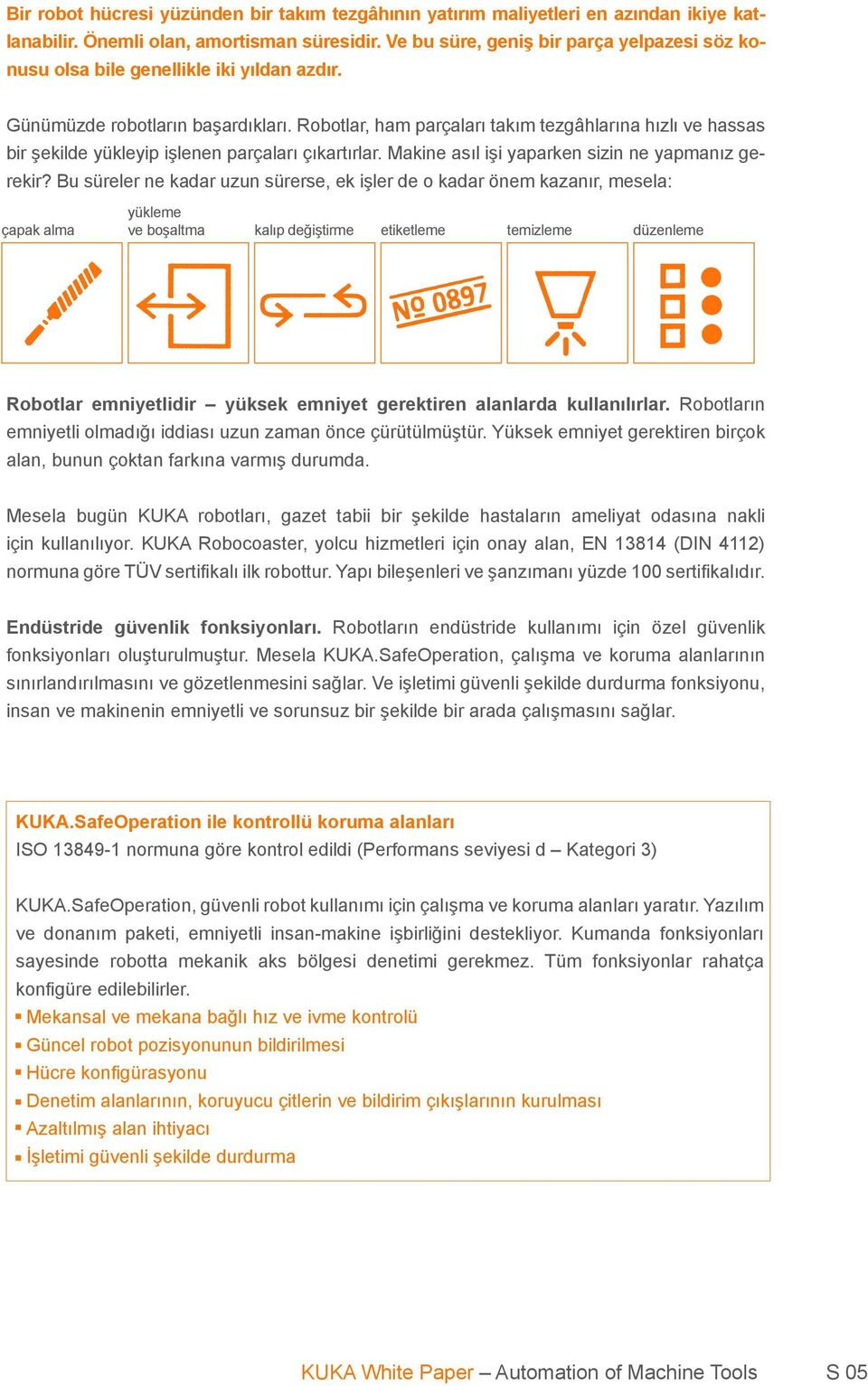 Robotlar, ham parçaları takım tezgâhlarına hızlı ve hassas bir şekilde yükleyip işlenen parçaları çıkartırlar. Makine asıl işi yaparken sizin ne yapmanız gerekir?