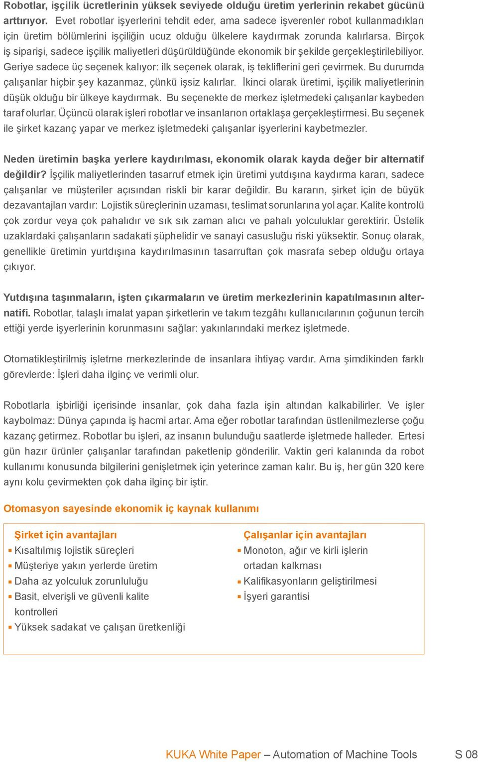 Birçok iş siparişi, sadece işçilik maliyetleri düşürüldüğünde ekonomik bir şekilde gerçekleştirilebiliyor. Geriye sadece üç seçenek kalıyor: ilk seçenek olarak, iş tekliflerini geri çevirmek.