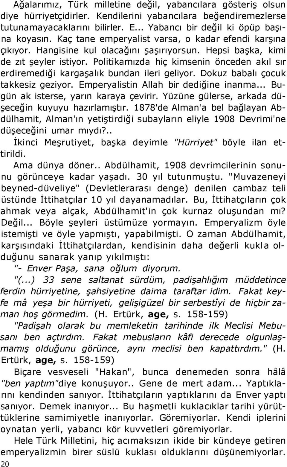 Politikamızda hiç kimsenin önceden akıl sır erdiremediği kargaşalık bundan ileri geliyor. Dokuz babalı çocuk takkesiz geziyor. Emperyalistin Allah bir dediğine inanma.