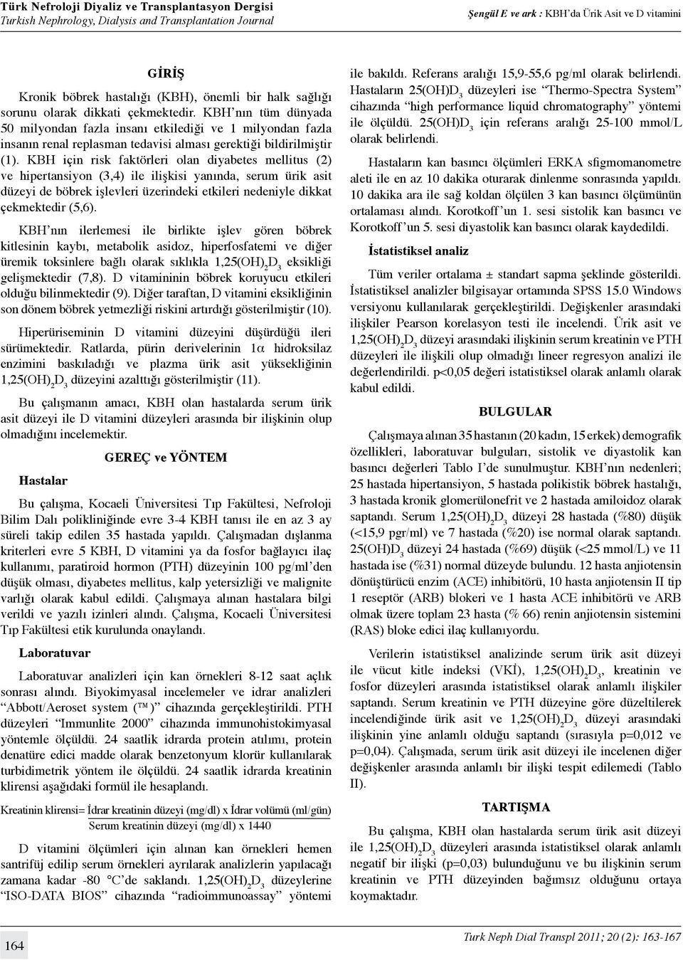 KBH için risk faktörleri olan diyabetes mellitus (2) ve hipertansiyon (3,4) ile ilişkisi yanında, serum ürik asit düzeyi de böbrek işlevleri üzerindeki etkileri nedeniyle dikkat çekmektedir (5,6).