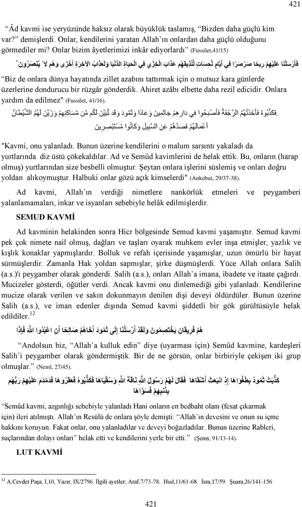 ز ى و ه م ال ي نص ر ون Biz de onlara dünya hayatında zillet azabını tattırmak için o mutsuz kara günlerde üzerlerine dondurucu bir rüzgâr gönderdik. Ahiret azâbı elbette daha rezil edicidir.