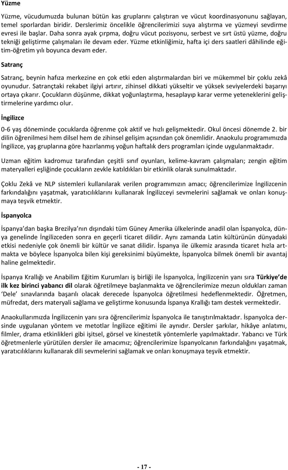 Daha sonra ayak çırpma, doğru vücut pozisyonu, serbest ve sırt üstü yüzme, doğru tekniği geliştirme çalışmaları ile devam eder.