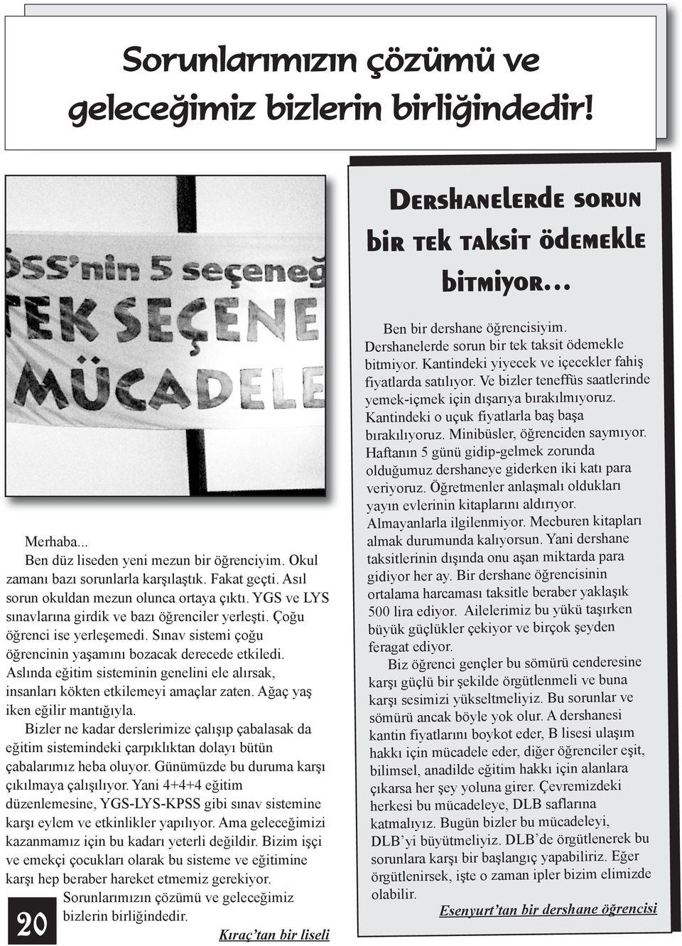 Sınav sistemi çoğu öğrencinin yaşamını bozacak derecede etkiledi. Aslında eğitim sisteminin genelini ele alırsak, insanları kökten etkilemeyi amaçlar zaten. Ağaç yaş iken eğilir mantığıyla.