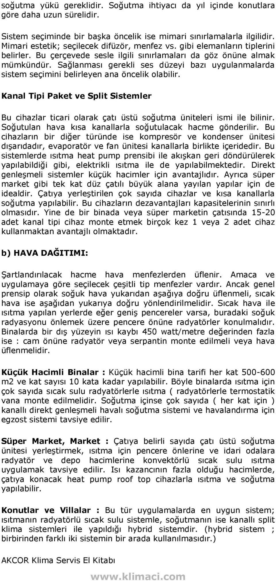 Sağlanması gerekli ses düzeyi bazı uygulanmalarda sistem seçimini belirleyen ana öncelik olabilir.