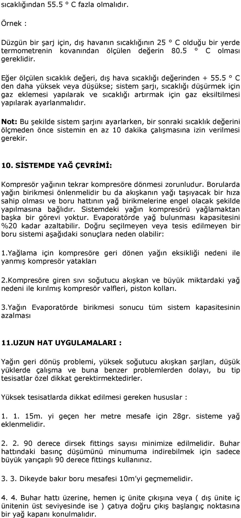 5 C den daha yüksek veya düşükse; sistem şarjı, sıcaklığı düşürmek için gaz eklemesi yapılarak ve sıcaklığı artırmak için gaz eksiltilmesi yapılarak ayarlanmalıdır.