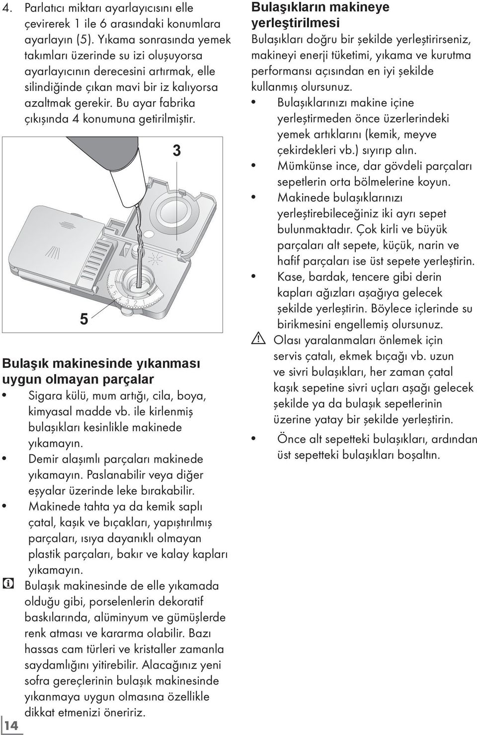 Bu ayar fabrika çıkışında 4 konumuna getirilmiştir. 5 Bulaşık makinesinde yıkanması uygun olmayan parçalar Sigara külü, mum artığı, cila, boya, kimyasal madde vb.