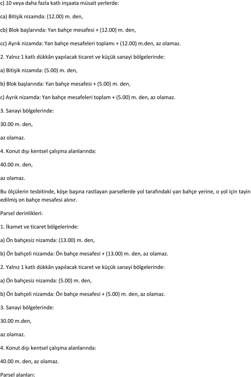 00) m. den, az olamaz. 3. Sanayi bölgelerinde: 30.00 m. den, az olamaz. 4. Konut dışı kentsel çalışma alanlarında: 40.00 m. den, az olamaz. Bu ölçülerin tesbitinde, köşe başına rastlayan parsellerde yol tarafındaki yan bahçe yerine, o yol için tayin edilmiş on bahçe mesafesi alınır.