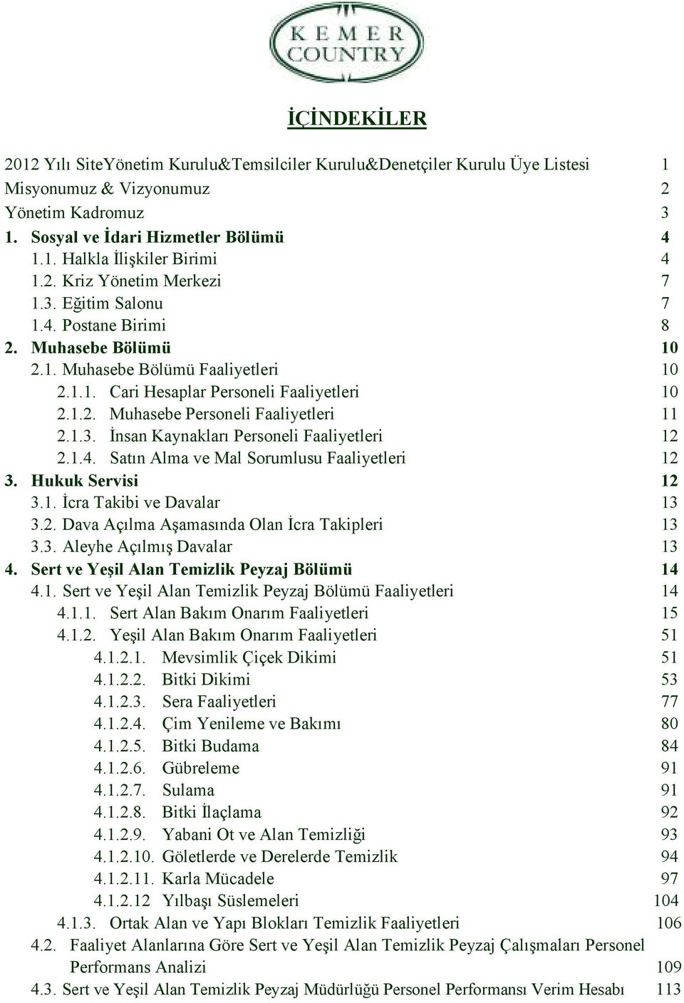 1.3. Đnsan Kaynakları Personeli Faaliyetleri 12 2.1.4. Satın Alma ve Mal Sorumlusu Faaliyetleri 12 3. Hukuk Servisi 12 3.1. Đcra Takibi ve Davalar 13 3.2. Dava Açılma Aşamasında Olan Đcra Takipleri 13 3.