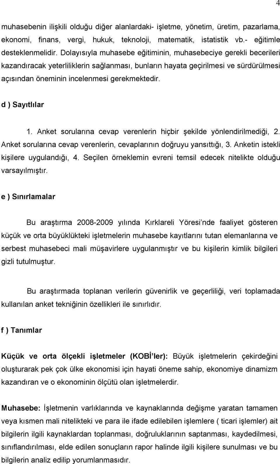 d ) Sayıtlılar 1. Anket sorularına cevap verenlerin hiçbir şekilde yönlendirilmediği, 2. Anket sorularına cevap verenlerin, cevaplarının doğruyu yansıttığı, 3. Anketin istekli kişilere uygulandığı, 4.