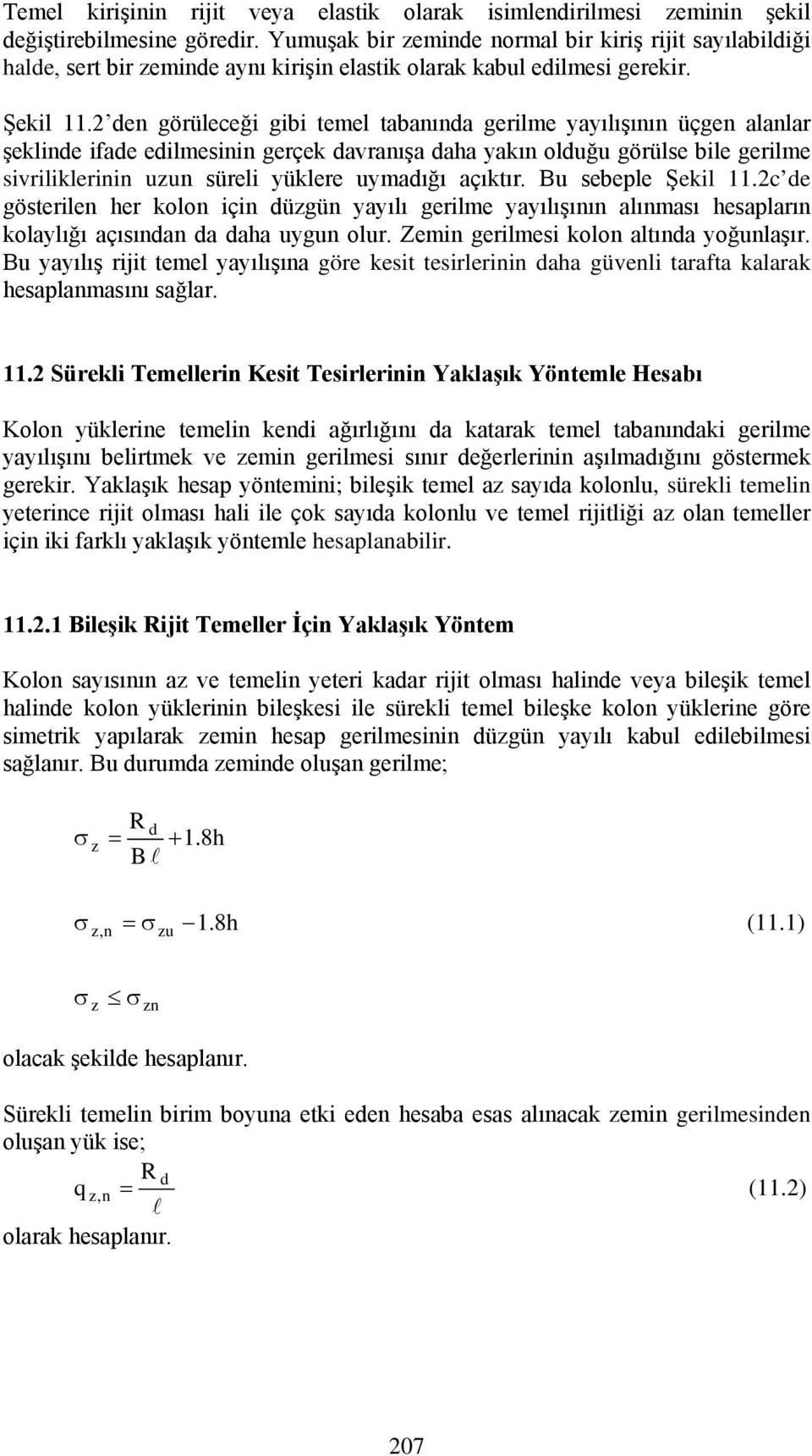 den görüleceği gibi temel tabanında gerilme yayılışının üçgen alanlar şeklinde ifade edilmesinin gerçek davranışa daha yakın olduğu görülse bile gerilme sivriliklerinin uzun süreli yüklere uymadığı