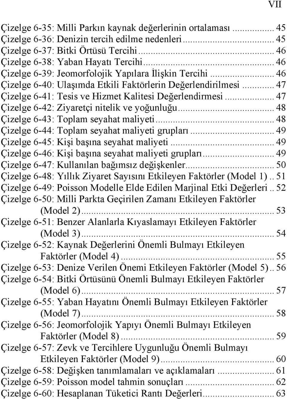 .. 47 Çizelge 6-42: Ziyaretçi nitelik ve yoğunluğu... 48 Çizelge 6-43: Toplam seyahat maliyeti... 48 Çizelge 6-44: Toplam seyahat maliyeti grupları... 49 Çizelge 6-45: Kişi başına seyahat maliyeti.