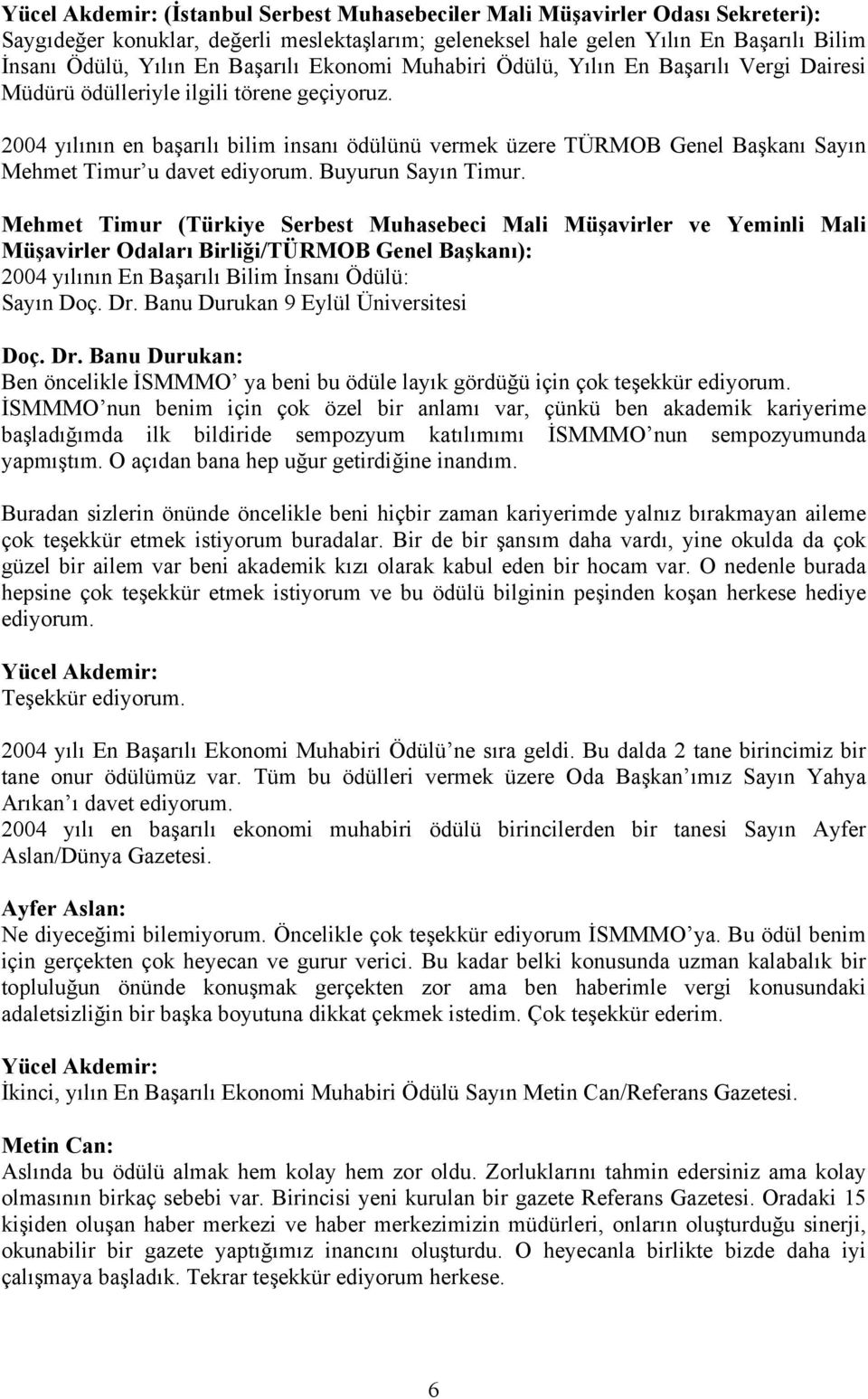 2004 yılının en başarılı bilim insanı ödülünü vermek üzere TÜRMOB Genel Başkanı Sayın Mehmet Timur u davet ediyorum. Buyurun Sayın Timur.