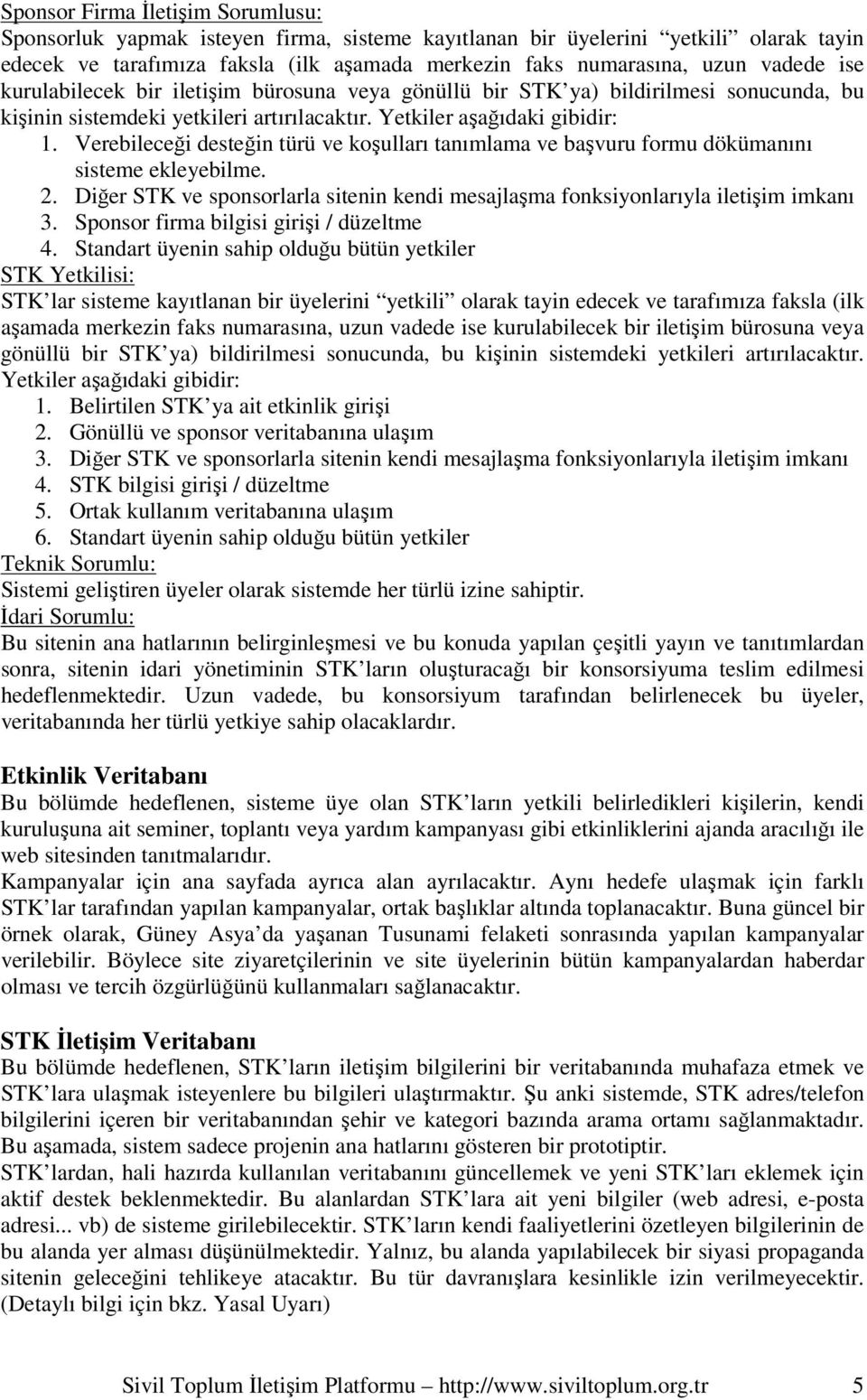 Verebileceği desteğin türü ve koşulları tanımlama ve başvuru formu dökümanını sisteme ekleyebilme. 2. Diğer STK ve sponsorlarla sitenin kendi mesajlaşma fonksiyonlarıyla iletişim imkanı 3.