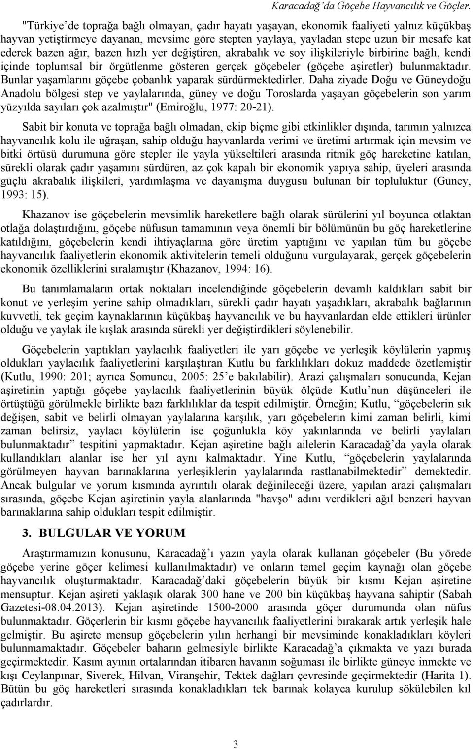 ağır, bazen hızlı yer değiştiren, akrabalık ve soy ilişkileriyle birbirine bağlı, kendi içinde toplumsal bir örgütlenme gösteren gerçek göçebeler (göçebe aşiretler) bulunmaktadır.