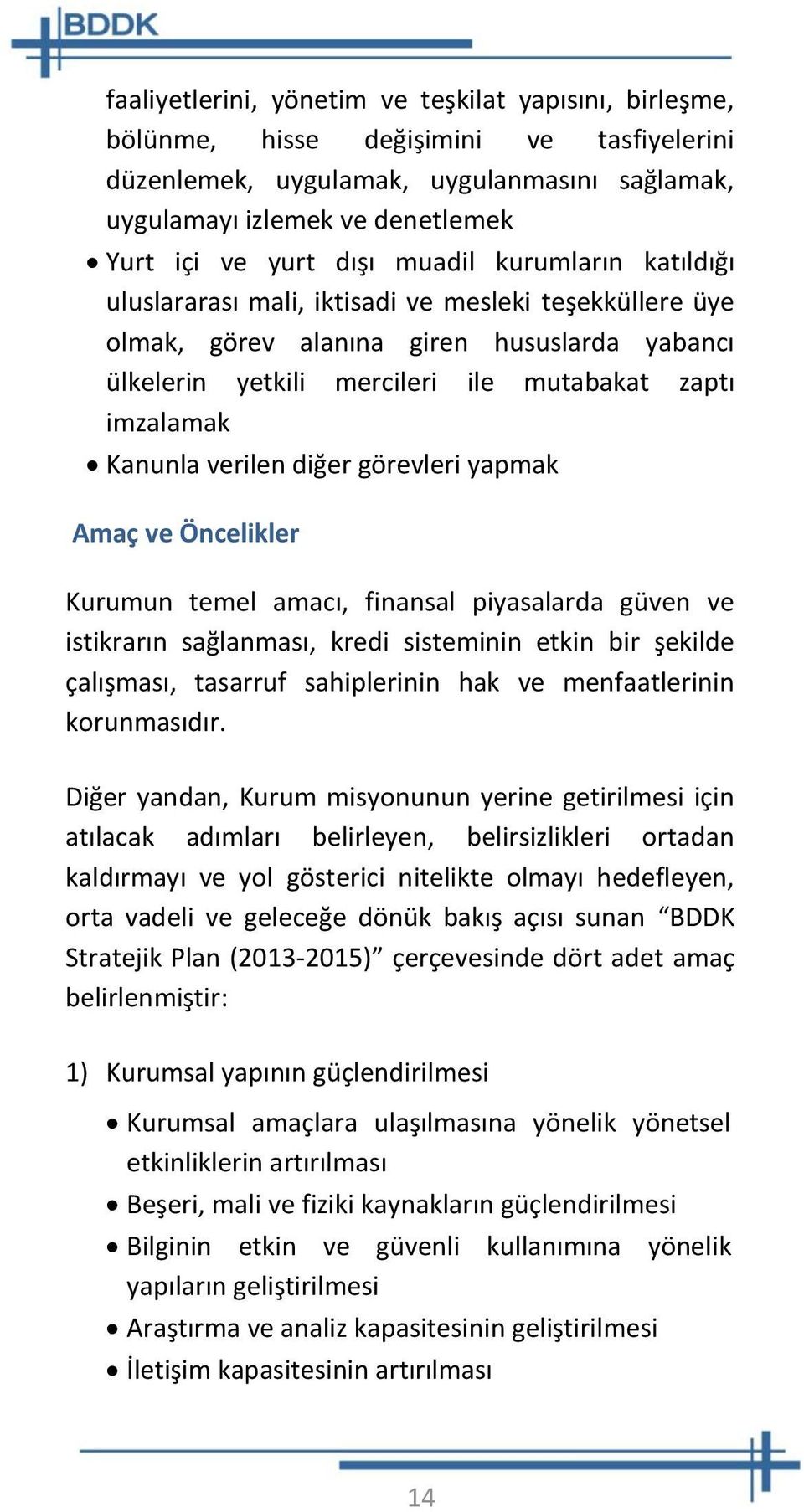 Kanunla verilen diğer görevleri yapmak Amaç ve Öncelikler Kurumun temel amacı, finansal piyasalarda güven ve istikrarın sağlanması, kredi sisteminin etkin bir şekilde çalışması, tasarruf sahiplerinin