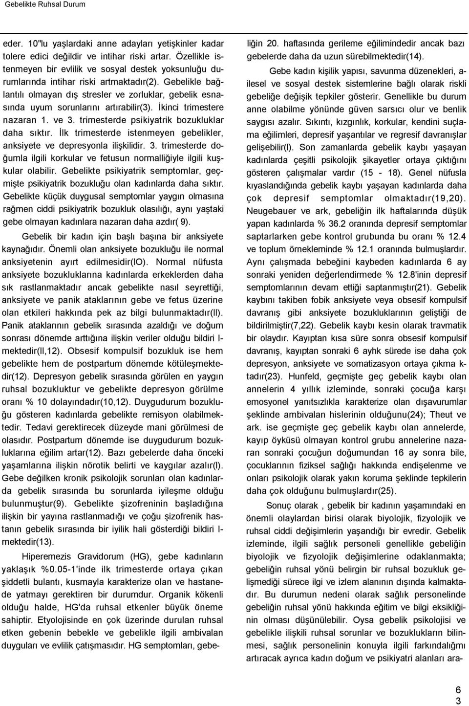 Gebelikle bağlantılı olmayan dış stresler ve zorluklar, gebelik esnasında uyum sorunlarını artırabilir(3). İkinci trimestere nazaran 1. ve 3. trimesterde psikiyatrik bozukluklar daha sıktır.