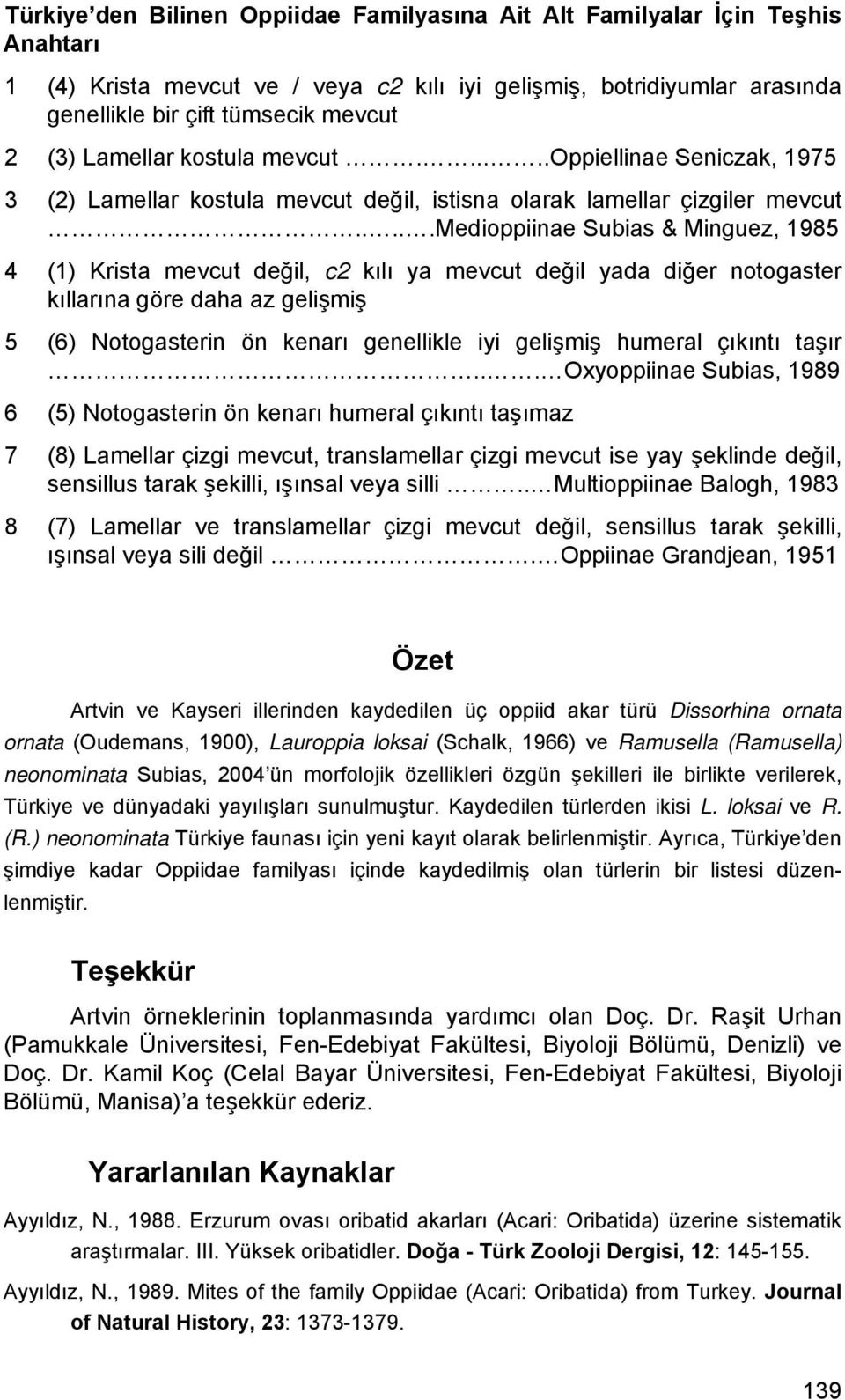 ....medioppiinae Subias & Minguez, 1985 4 (1) Krista mevcut değil, c2 kılı ya mevcut değil yada diğer notogaster kıllarına göre daha az gelişmiş 5 (6) Notogasterin ön kenarı genellikle iyi gelişmiş