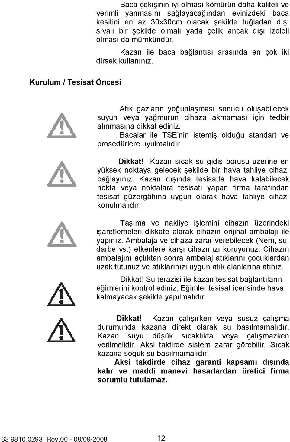 Atk gazlarn younlamas sonucu oluabilecek suyun veya yamurun cihaza akmamas için tedbir alnmasna dikkat ediniz. Bacalar ile TSE nin istemi olduu standart ve prosedürlere uyulmaldr. Dikkat!