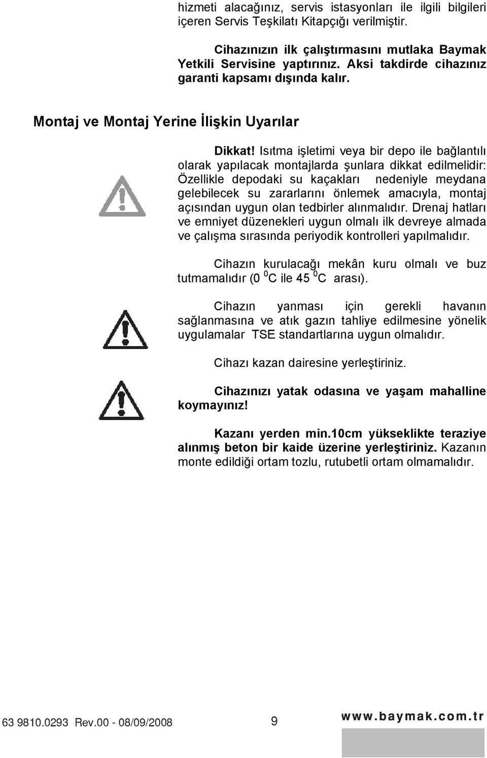 Istma iletimi veya bir depo ile balantl olarak yaplacak montajlarda unlara dikkat edilmelidir: Özellikle depodaki su kaçaklar nedeniyle meydana gelebilecek su zararlarn önlemek amacyla, montaj