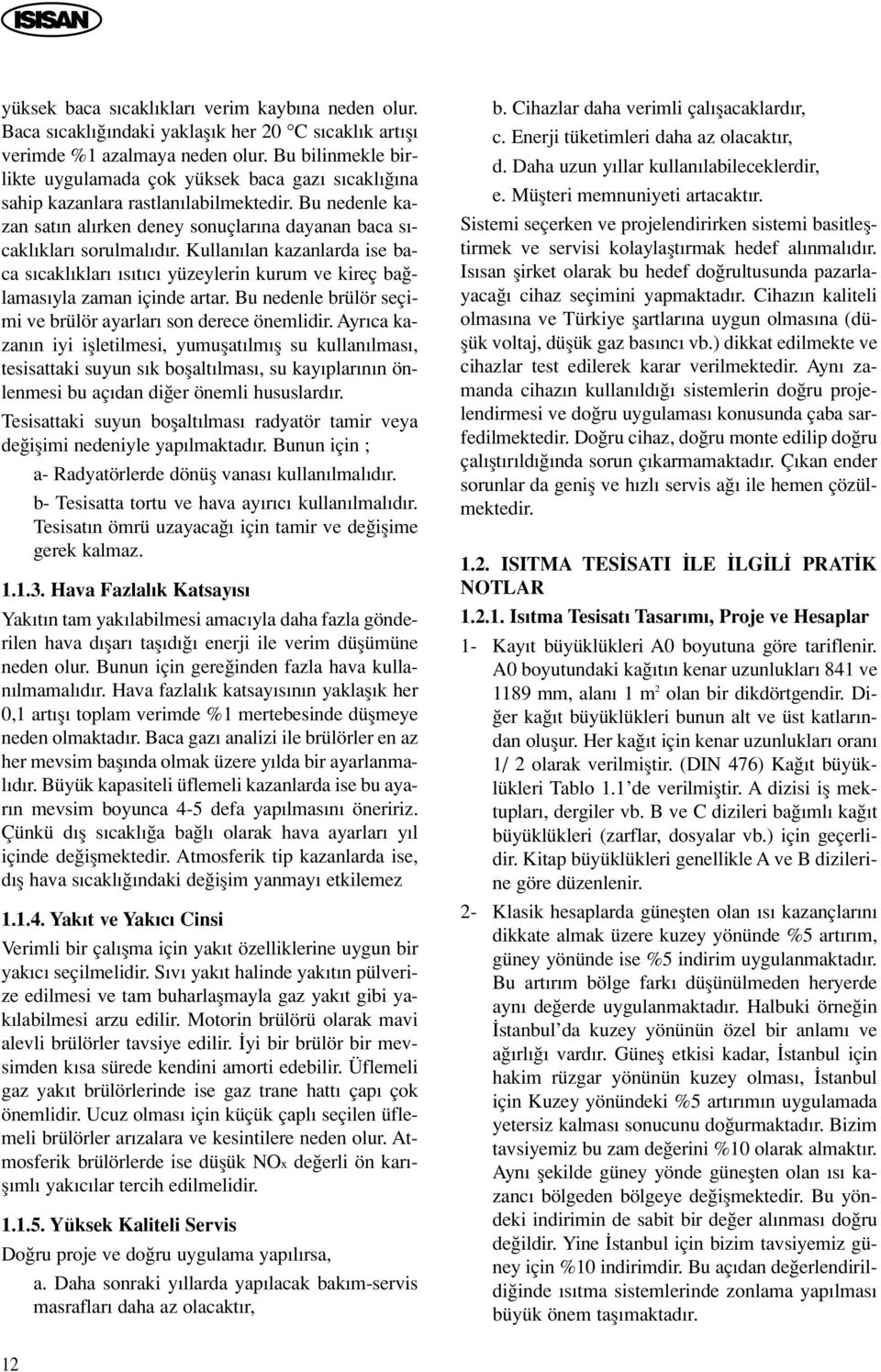 Kullan lan kazanlarda ise baca s cakl klar s t c yüzeylerin kurum ve kireç ba lamas yla zaman içinde artar. Bu nedenle brülör seçimi ve brülör ayarlar son derece önemlidir.