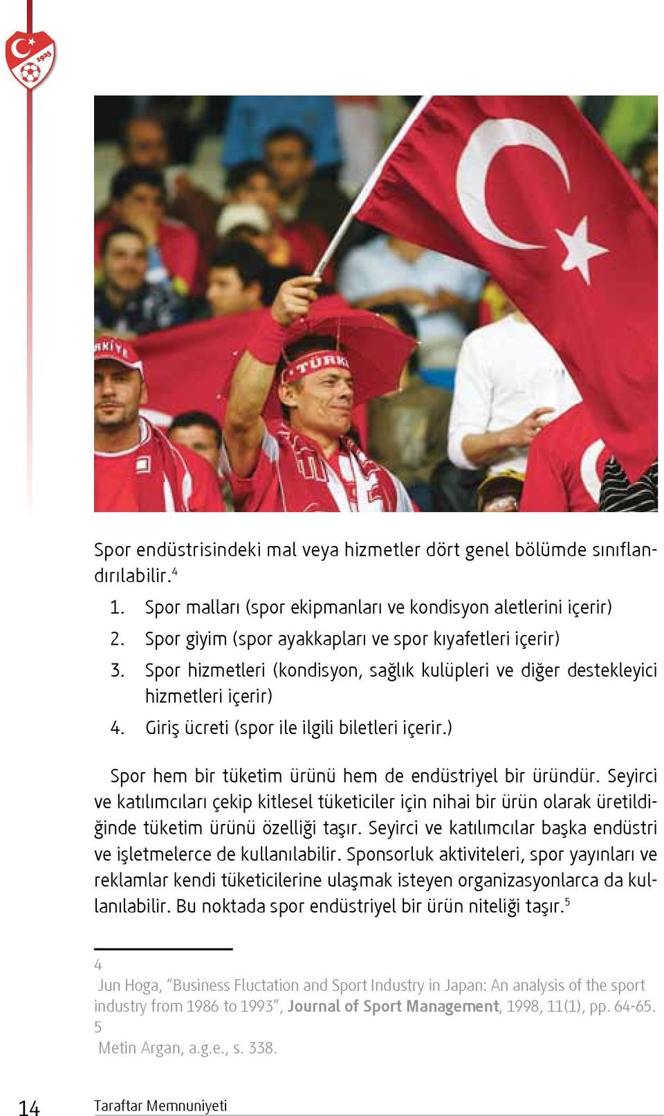 ) Spor hem bir tüketim ürünü hem de endüstriyel bir üründür. Seyirci ve katılımcıları çekip kitlesel tüketiciler için nihai bir ürün olarak üretildiğinde tüketim ürünü özelliği taşır.