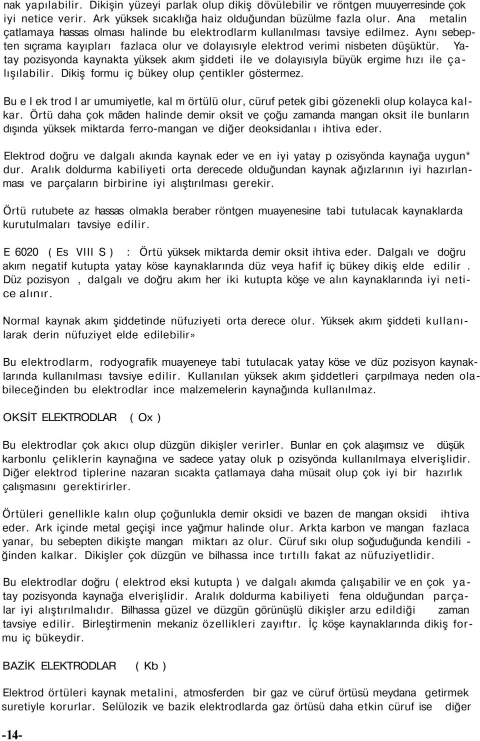 Yatay pozisyonda kaynakta yüksek akım şiddeti ile ve dolayısıyla büyük ergime hızı ile çalışılabilir. Dikiş formu iç bükey olup çentikler göstermez.