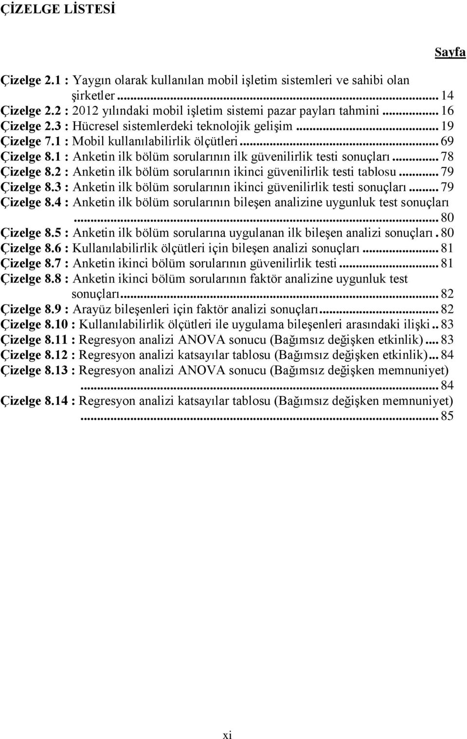 2 : Anketin ilk bölüm sorularının ikinci güvenilirlik testi tablosu... 79 Çizelge 8.3 : Anketin ilk bölüm sorularının ikinci güvenilirlik testi sonuçları... 79 Çizelge 8.4 : Anketin ilk bölüm sorularının bileşen analizine uygunluk test sonuçları.